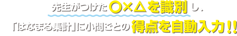 先生がつけた○×△を識別し「はなまる集計」に小間ごとの得点を自動入力！！