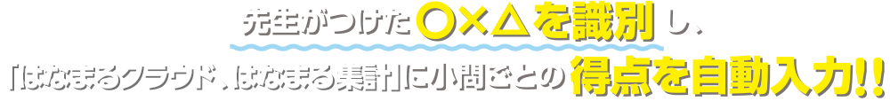 先生がつけた○×△を識別し「はなまる集計」に小間ごとの得点を自動入力！！