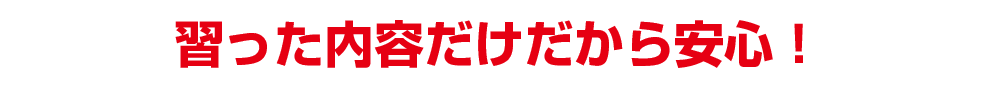 習った内容だけだから安心!